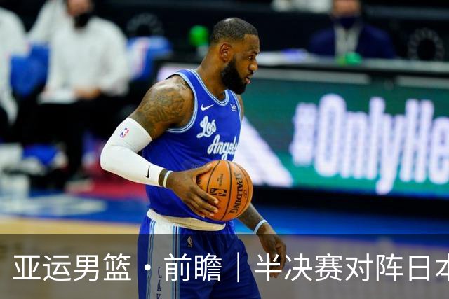 亚运男篮·前瞻｜半决赛对阵日本，中国男篮要用高度压制速度