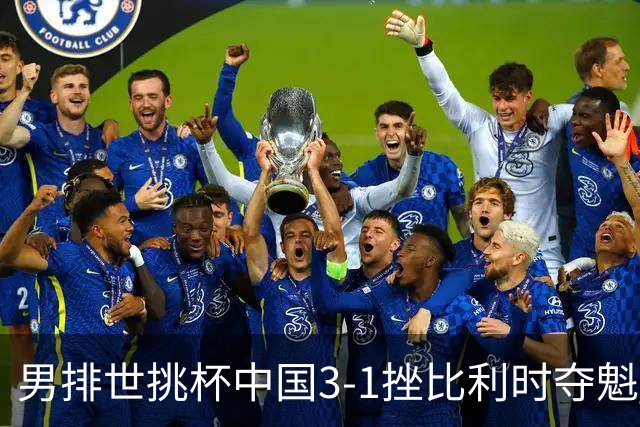 男排世挑杯中国3-1挫比利时夺魁 进军2025世联赛